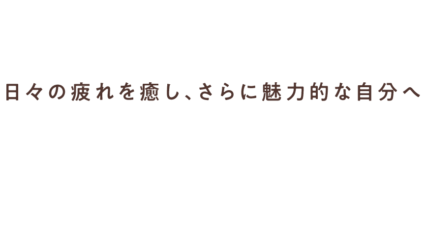 日々の疲れを癒し、さらに魅力的な自分へ